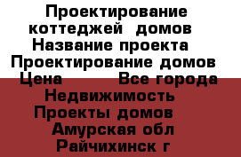 Проектирование коттеджей, домов › Название проекта ­ Проектирование домов › Цена ­ 100 - Все города Недвижимость » Проекты домов   . Амурская обл.,Райчихинск г.